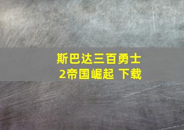 斯巴达三百勇士2帝国崛起 下载